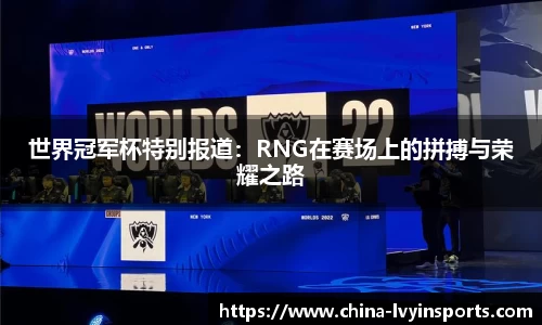 世界冠军杯特别报道：RNG在赛场上的拼搏与荣耀之路