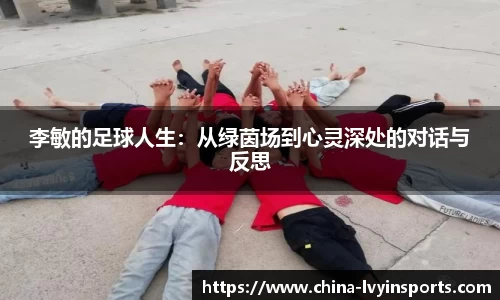 李敏的足球人生：从绿茵场到心灵深处的对话与反思