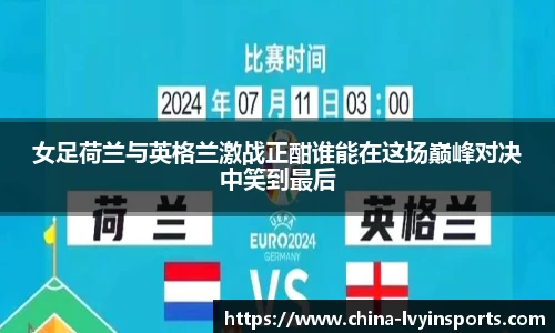 女足荷兰与英格兰激战正酣谁能在这场巅峰对决中笑到最后