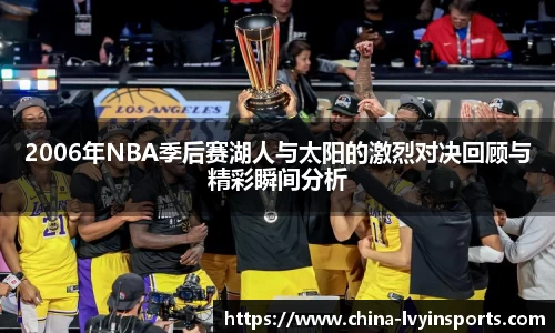 2006年NBA季后赛湖人与太阳的激烈对决回顾与精彩瞬间分析