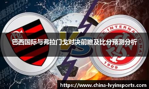 巴西国际与弗拉门戈对决前瞻及比分预测分析